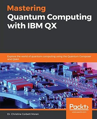 MASTERING QUANTUM COMPUTING WITH IBM QX: EXPLORE THE WORLD By Christine Corbett