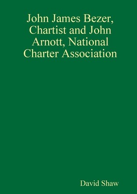 David Shaw | John James Bezer, Chartist and John Arnott, National Charter...