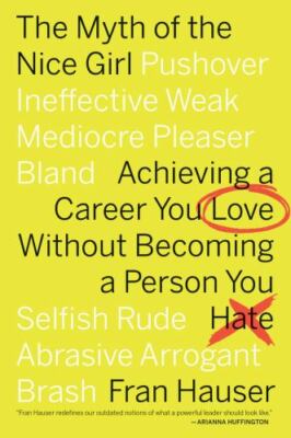 Myth of the Nice Girl : Achieving a Career You Love Without Becoming a Person...