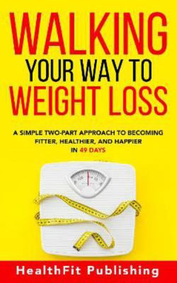 Walking Your Way to Weight Loss: A Simple Two-Part Approach to Becoming...
