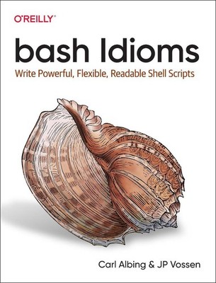 bash Idioms: Write Powerful, Flexible, Readable Shell Scripts by Carl Albing (En