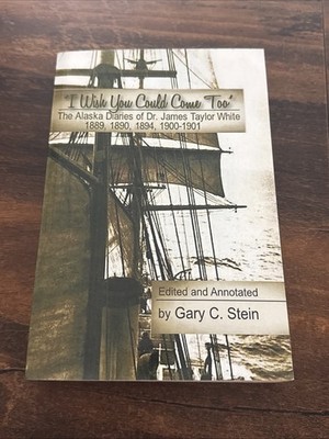  I Wish You Could Come Too : The Alaska Diaries of Dr. James Taylor White BX20