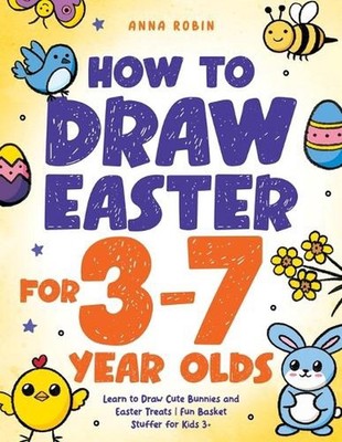 How to Draw Easter for 3 to 7 Year Olds: Learn to Draw Cute Bunnies and Easter T