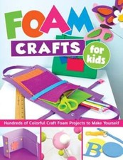 Foam Crafts for Kids: Over 100 Colorful Craft Foam Projects to Make with Your