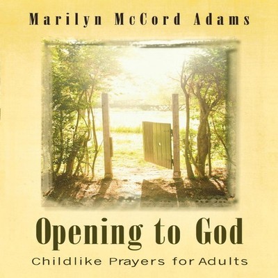 Opening to God Childlike Prayers for Adults Marilyn McCord Adams