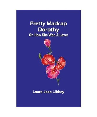 Pretty Madcap Dorothy; Or, How She Won a Lover, Jean Libbey, Laura