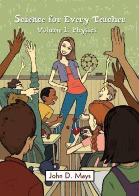 Science for Every Teacher: A Primer Any Adult Can Read, Volume 1: Physics - GOOD