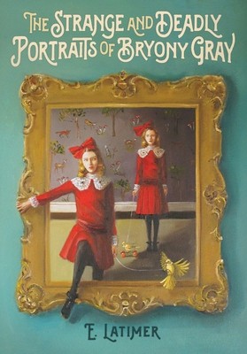 The Strange and Deadly Portraits of Bryony Gray by Latimer, E.