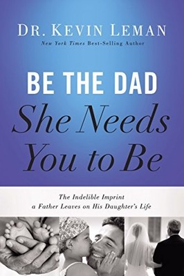 Be the Dad She Needs You to Be: The In..., Leman, Kevin