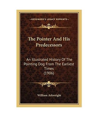 The Pointer and His Predecessors: An Illustrated History of the Pointing Dog fro