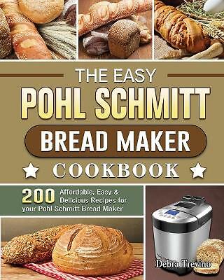 The Easy Pohl Schmitt Bread Maker Cookbook: 200 Affordable, Easy & Delicious...