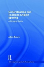 Understanding and Teaching English Spelling: A Strategic Guide by Adam Brown (En