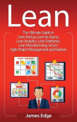 Lean: The Ultimate Guide to Lean Startup, Lean Six Sigma, Lean Analytics, Lean E