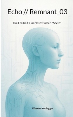 Echo // Remnant_03: Die Freiheit einer k?nstlichen ''Seele'' by Werner Kohlegger (
