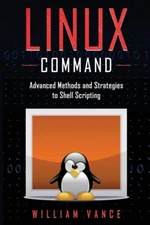 Linux Command: Advanced Methods And Strategies To Shell Scripting