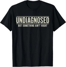 Undiagnosed But Something Ain't Right Funny Saying T-Shirt - All Size