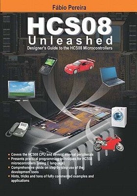 HCS08 Unleashed: Designer's Guide To the HCS08 Microcontrollers by Fabio Pereira
