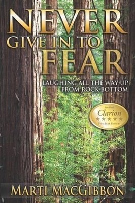 Never Give in to Fear: Laughing All the Way up from Rock Bottom by Marti Macgibb