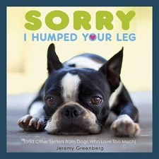 Sorry I Humped Your Leg: (and Other Letters from Dogs Who Love Too Much) by Gre