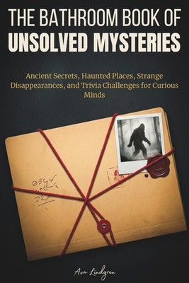 The Bathroom Book of Unsolved Mysteries: Ancient Secrets, Haunted Places, Strang