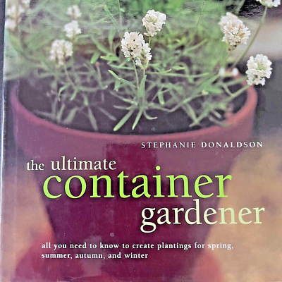 The Ultimate Container Gardener All You Need to Know to Create Plantings