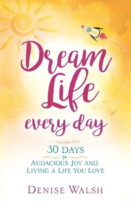 Dream Life Every Day: 30 Days to Audacious Joy and Living a Life You Love
