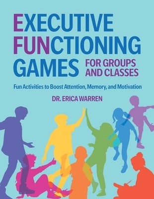 Executive Functioning Games for Groups and Classes: Fun Activities to Boost Atte