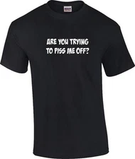 Funny Are You Trying to Piss Me Off Attitude Novelty Humor T-Shirt
