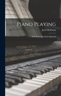 Piano Playing: With Piano Questions Answered by Josef Hofmann: New