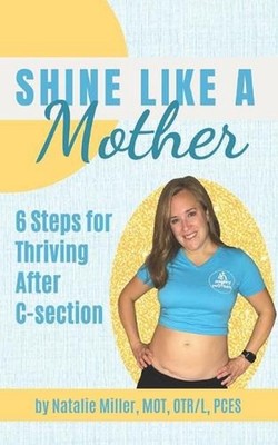 Shine Like a Mother: 6 Steps for Thriving After C-section by Natalie Miller Pape