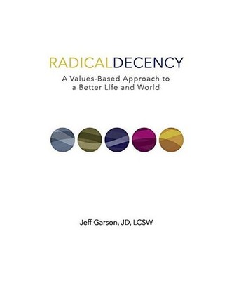 Radical Decency: A Values-Based Approach to a Better Life and World, Jeff Garson