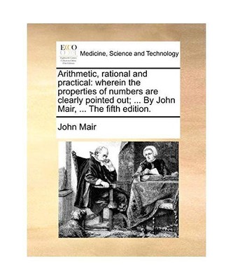 Arithmetic, Rational and Practical: Wherein the Properties of Numbers Are Clearl