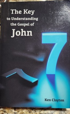 7/7 The Key to Understanding the Gospel of John - Ken Clayton