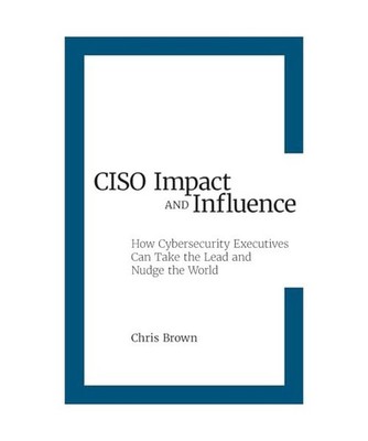 CISO Impact and Influence: How Cybersecurity Executives Can Take the Lead and Nu