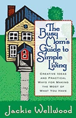 The Busy Mom's Guide to Simple Living : Creative Ideas and Practi