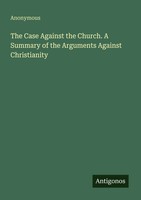 Anonymous | The Case Against The Church. A Summary Of The Arguments Against...