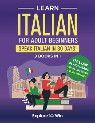 Learn Italian For Adult Beginners: 3 Books in 1: Speak Italian In 30 Days!