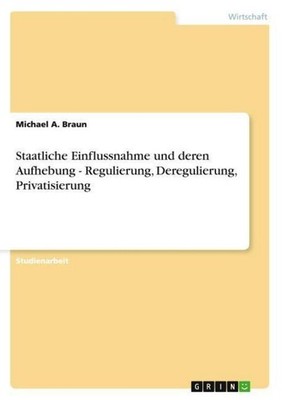 Staatliche Einflussnahme und deren Aufhebung - Regulierung, Deregulierung, Priva