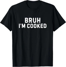 Bruh I'm Cooked Funny I'm Cooked Meme Humor T-Shirt