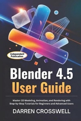 Blender 4.5 User Guide: Master 3D Modeling, Animation, and Rendering with Step-b