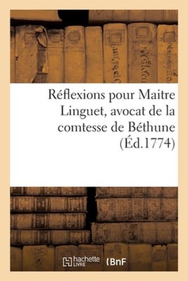 Rflexions Pour Maitre Linguet, Avocat de la Comtesse de Bthune by Linguet Paperb