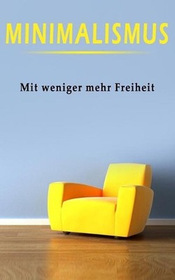 Minimalismus: Mit Minimalismus zu mehr Freiheit - Praxistipps blitzschnell umset