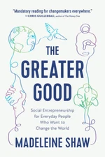 The Greater Good: Social Entrepreneurship for Everyday People Who Want to - GOOD