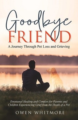 Goodbye, Friend: A Journey Through Pet Loss and Grieving: Emotional Healing and