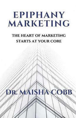 Epiphany Marketing: The Heart of Marketing Starts at your Core by Maisha Cobb (E