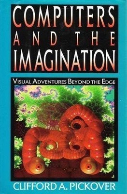 COMPUTERS AND THE IMAGINATION: VISUAL ADVENTURES BEYOND By Clifford A Pickover
