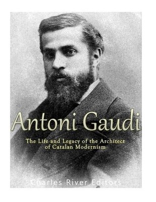 Antoni Gaud: The Life and Legacy of the Architect of Catalan Modernism by Charle