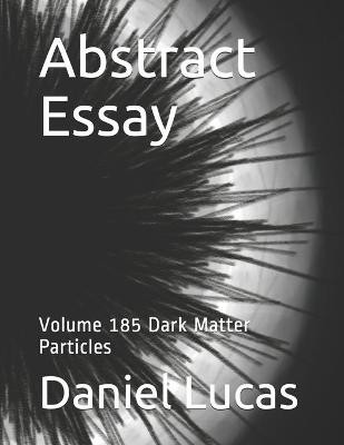 Abstract Essay: Volume 185 Dark Matter Particles By Daniel Lucas - New Copy -...
