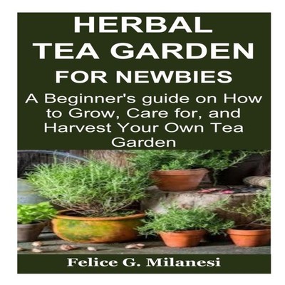 Herbal Tea Garden for Newbies A Beginner's guide on How to Grow C