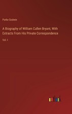 A Biography of William Cullen Bryant, With Extracts From His Private Corresponde